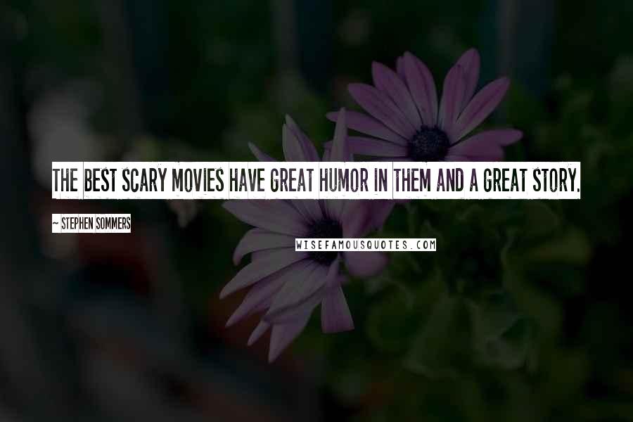 Stephen Sommers quotes: The best scary movies have great humor in them and a great story.