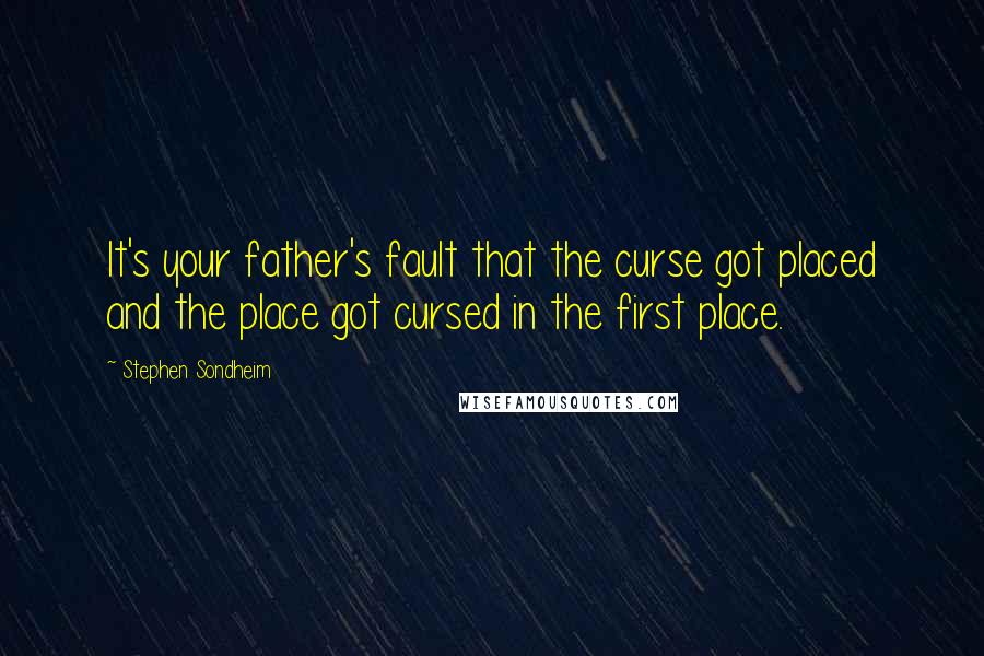 Stephen Sondheim quotes: It's your father's fault that the curse got placed and the place got cursed in the first place.