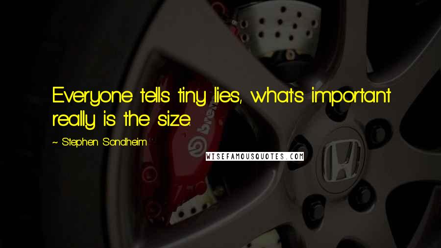 Stephen Sondheim quotes: Everyone tells tiny lies, what's important really is the size.