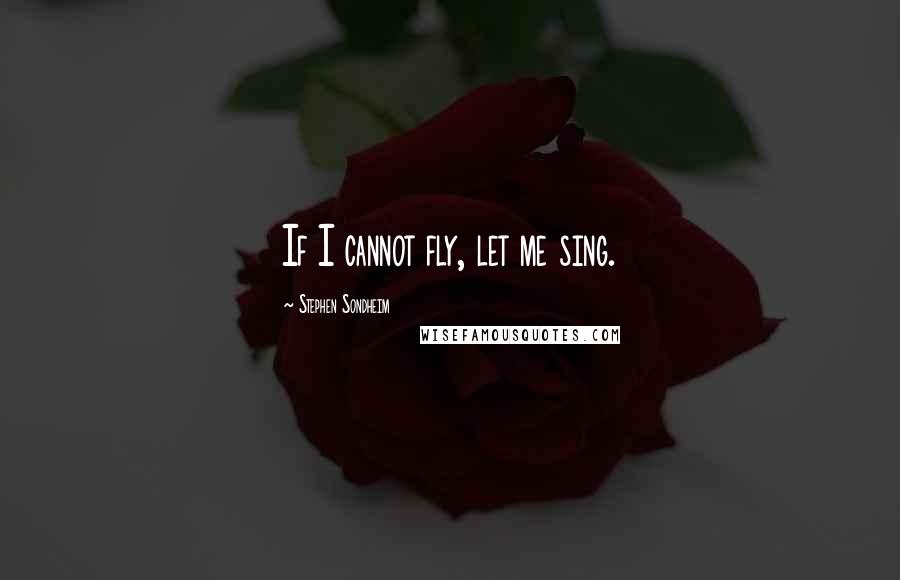 Stephen Sondheim quotes: If I cannot fly, let me sing.
