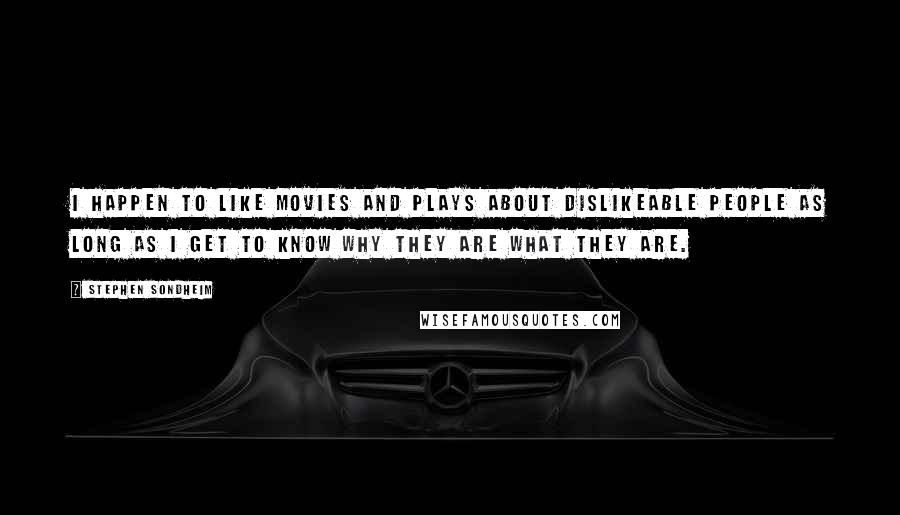 Stephen Sondheim quotes: I happen to like movies and plays about dislikeable people as long as I get to know why they are what they are.