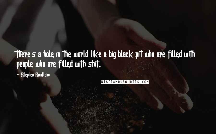 Stephen Sondheim quotes: There's a hole in the world like a big black pit who are filled with people who are filled with shit.