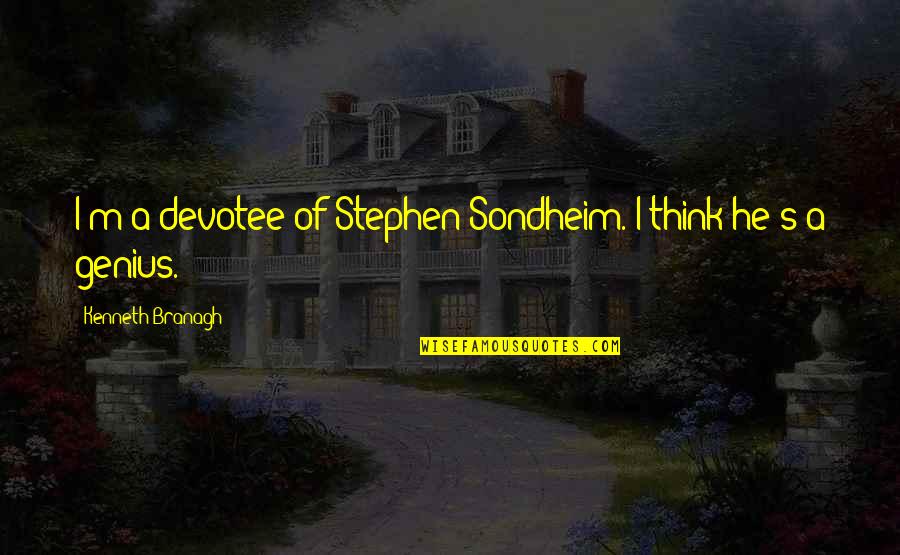 Stephen Sondheim Quotes By Kenneth Branagh: I'm a devotee of Stephen Sondheim. I think Stephen Sondheim Quotes By Kenneth Branagh: I'm a devotee of Stephen Sondheim. I think