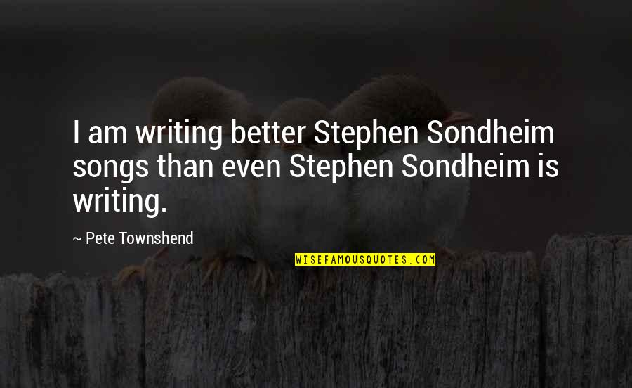 Stephen Sondheim Quotes By Pete Townshend: I am writing better Stephen Sondheim songs than