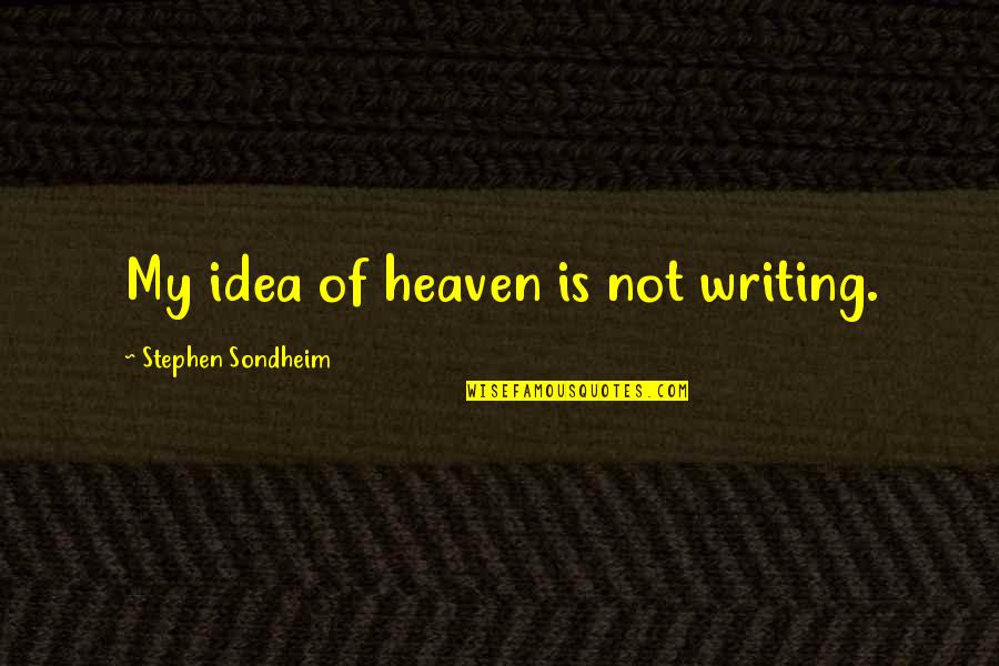 Stephen Sondheim Quotes By Stephen Sondheim: My idea of heaven is not writing. Stephen Sondheim Quotes By Stephen Sondheim: My idea of heaven is not writing.