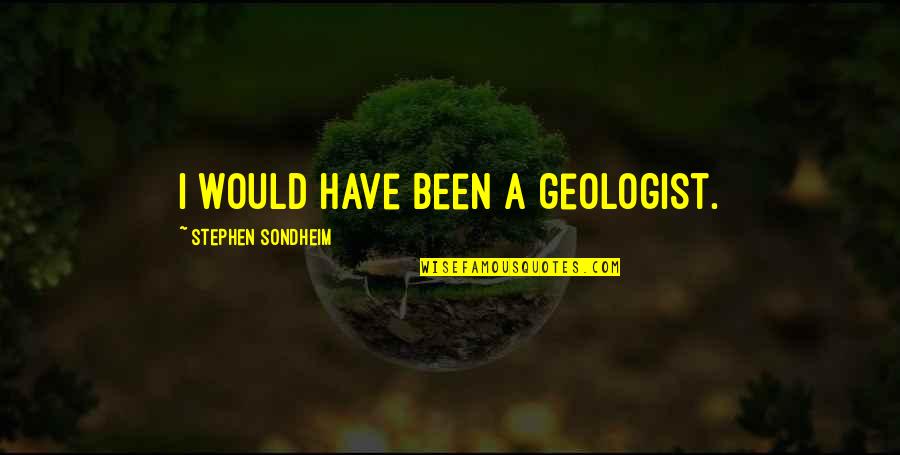Stephen Sondheim Quotes By Stephen Sondheim: I would have been a geologist. Stephen Sondheim Quotes By Stephen Sondheim: I would have been a geologist.
