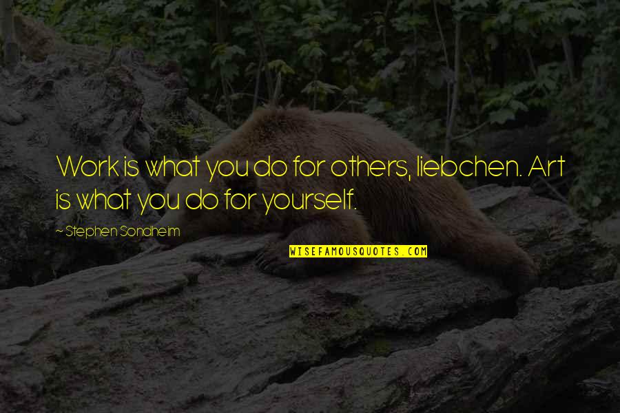 Stephen Sondheim Quotes By Stephen Sondheim: Work is what you do for others, liebchen. Stephen Sondheim Quotes By Stephen Sondheim: Work is what you do for others, liebchen.