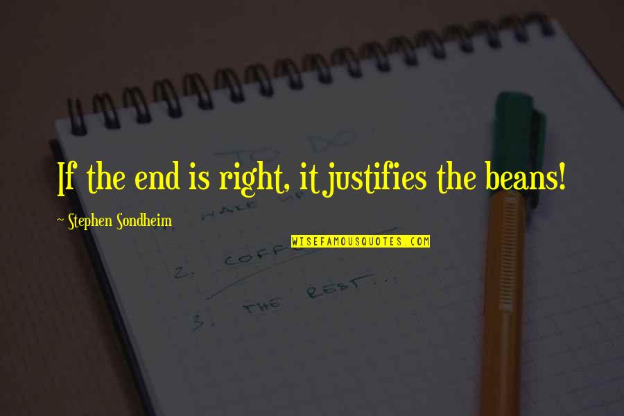 Stephen Sondheim Quotes By Stephen Sondheim: If the end is right, it justifies the Stephen Sondheim Quotes By Stephen Sondheim: If the end is right, it justifies the