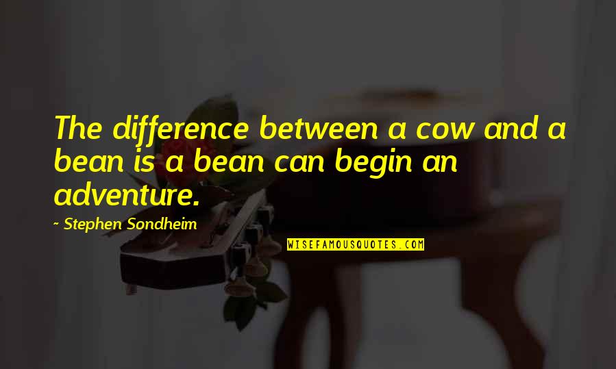 Stephen Sondheim Quotes By Stephen Sondheim: The difference between a cow and a bean Stephen Sondheim Quotes By Stephen Sondheim: The difference between a cow and a bean