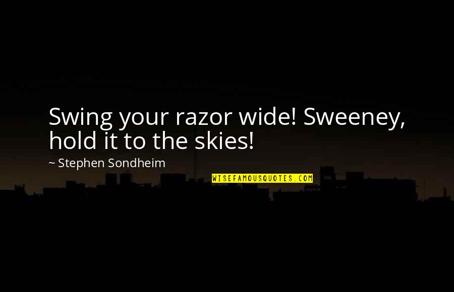 Stephen Sondheim Quotes By Stephen Sondheim: Swing your razor wide! Sweeney, hold it to Stephen Sondheim Quotes By Stephen Sondheim: Swing your razor wide! Sweeney, hold it to