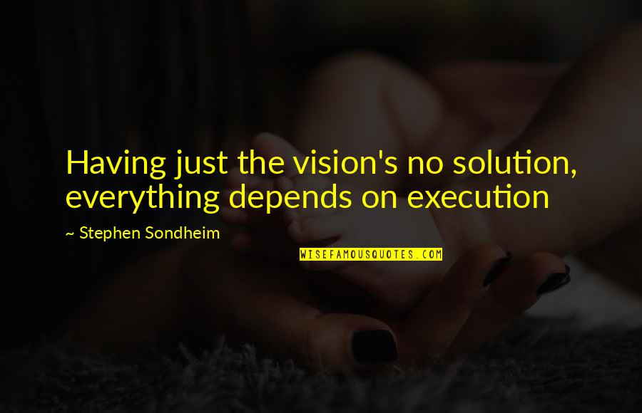 Stephen Sondheim Quotes By Stephen Sondheim: Having just the vision's no solution, everything depends Stephen Sondheim Quotes By Stephen Sondheim: Having just the vision's no solution, everything depends