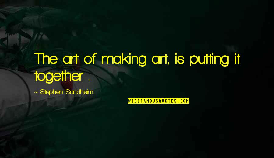 Stephen Sondheim Quotes By Stephen Sondheim: The art of making art, is putting it Stephen Sondheim Quotes By Stephen Sondheim: The art of making art, is putting it