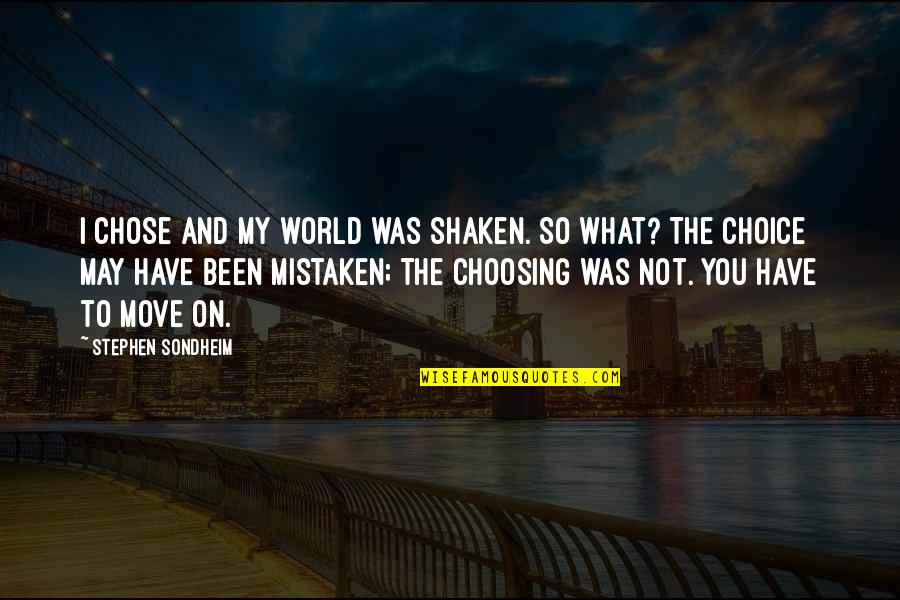 Stephen Sondheim Quotes By Stephen Sondheim: I chose and my world was shaken. So Stephen Sondheim Quotes By Stephen Sondheim: I chose and my world was shaken. So