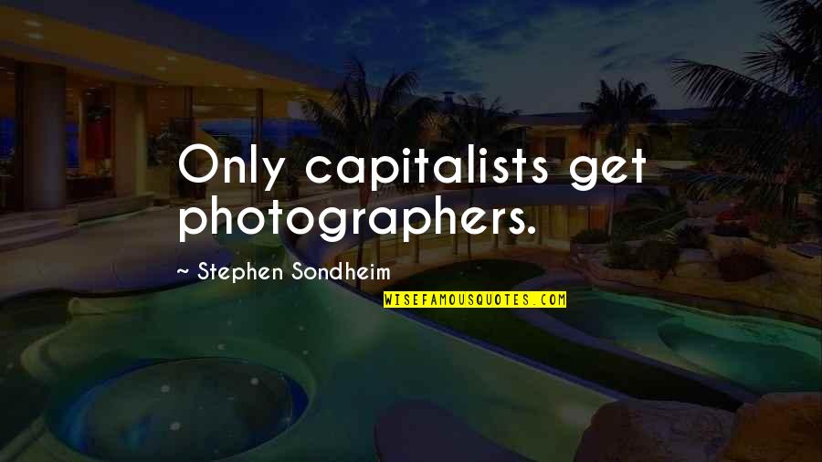 Stephen Sondheim Quotes By Stephen Sondheim: Only capitalists get photographers. Stephen Sondheim Quotes By Stephen Sondheim: Only capitalists get photographers.