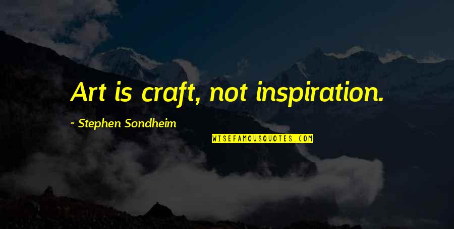 Stephen Sondheim Quotes By Stephen Sondheim: Art is craft, not inspiration. Stephen Sondheim Quotes By Stephen Sondheim: Art is craft, not inspiration.
