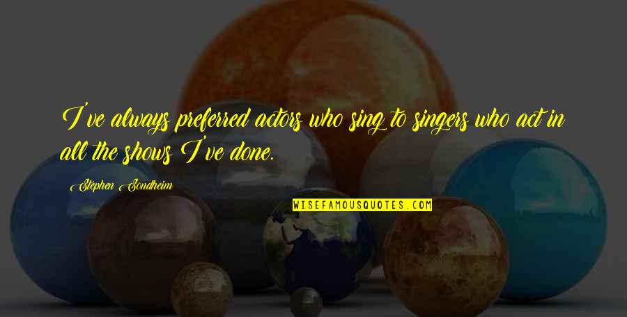 Stephen Sondheim Quotes By Stephen Sondheim: I've always preferred actors who sing to singers Stephen Sondheim Quotes By Stephen Sondheim: I've always preferred actors who sing to singers