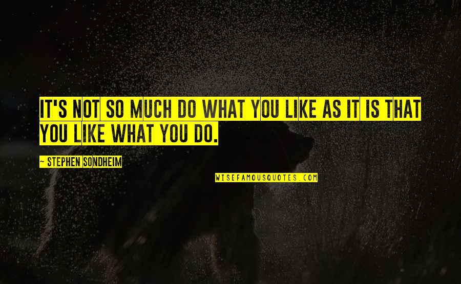 Stephen Sondheim Quotes By Stephen Sondheim: It's not so much do what you like Stephen Sondheim Quotes By Stephen Sondheim: It's not so much do what you like