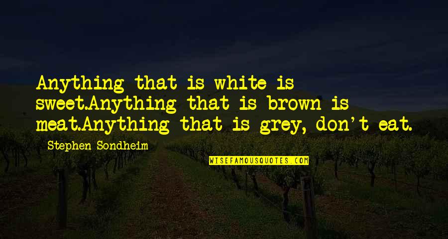 Stephen Sondheim Quotes By Stephen Sondheim: Anything that is white is sweet.Anything that is Stephen Sondheim Quotes By Stephen Sondheim: Anything that is white is sweet.Anything that is