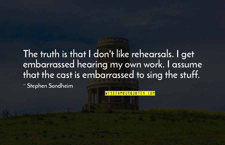 Stephen Sondheim Quotes By Stephen Sondheim: The truth is that I don't like rehearsals. Stephen Sondheim Quotes By Stephen Sondheim: The truth is that I don't like rehearsals.