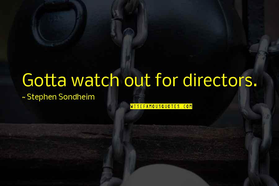 Stephen Sondheim Quotes By Stephen Sondheim: Gotta watch out for directors. Stephen Sondheim Quotes By Stephen Sondheim: Gotta watch out for directors.