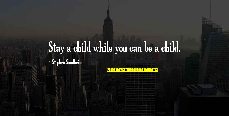 Stephen Sondheim Quotes By Stephen Sondheim: Stay a child while you can be a Stephen Sondheim Quotes By Stephen Sondheim: Stay a child while you can be a