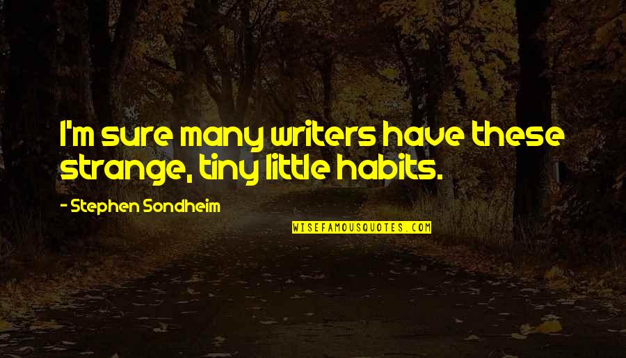 Stephen Sondheim Quotes By Stephen Sondheim: I'm sure many writers have these strange, tiny Stephen Sondheim Quotes By Stephen Sondheim: I'm sure many writers have these strange, tiny