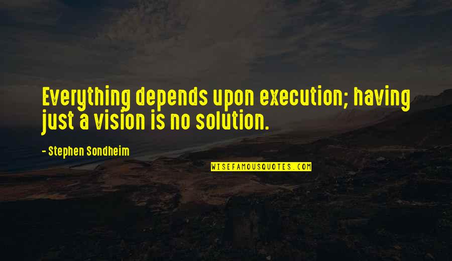 Stephen Sondheim Quotes By Stephen Sondheim: Everything depends upon execution; having just a vision Stephen Sondheim Quotes By Stephen Sondheim: Everything depends upon execution; having just a vision