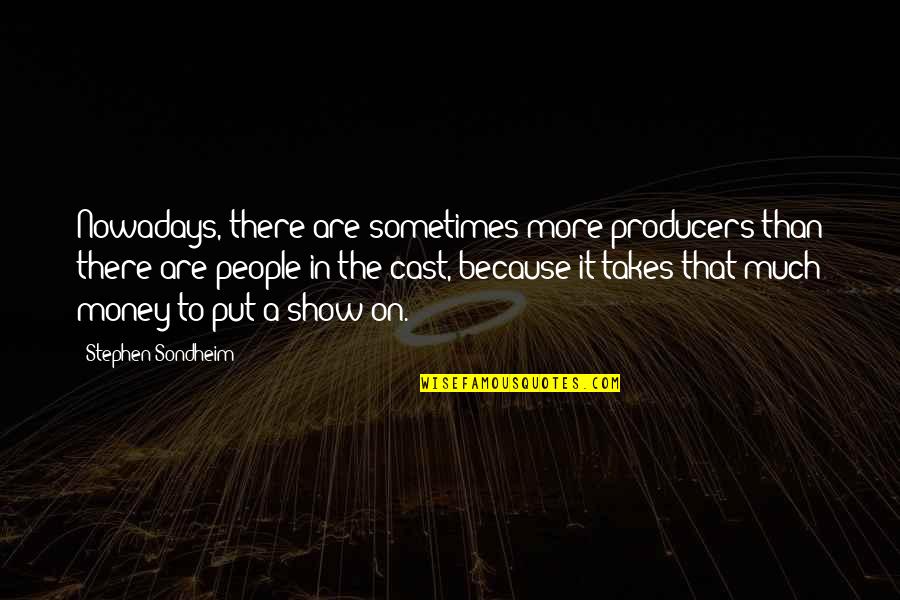 Stephen Sondheim Quotes By Stephen Sondheim: Nowadays, there are sometimes more producers than there Stephen Sondheim Quotes By Stephen Sondheim: Nowadays, there are sometimes more producers than there