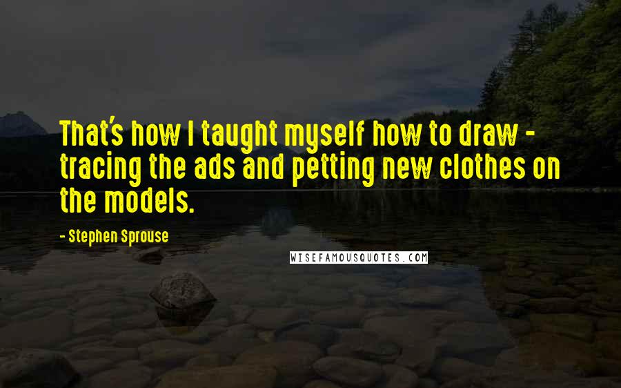 Stephen Sprouse quotes: That's how I taught myself how to draw - tracing the ads and petting new clothes on the models.