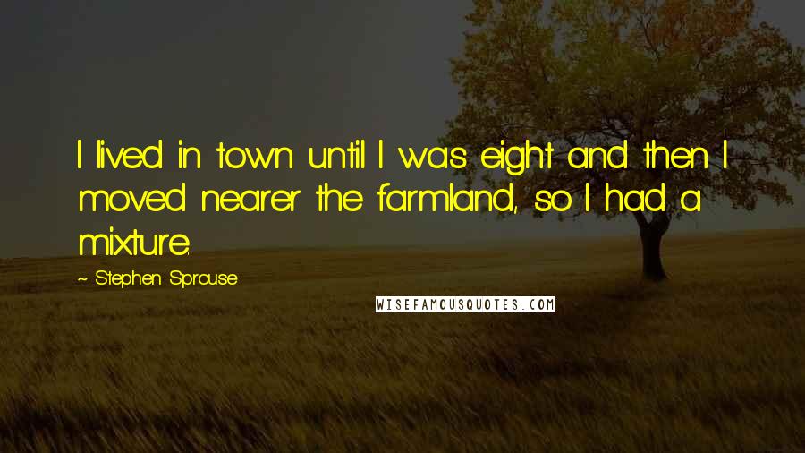 Stephen Sprouse quotes: I lived in town until I was eight and then I moved nearer the farmland, so I had a mixture.