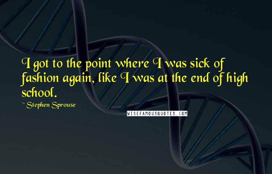 Stephen Sprouse quotes: I got to the point where I was sick of fashion again, like I was at the end of high school.