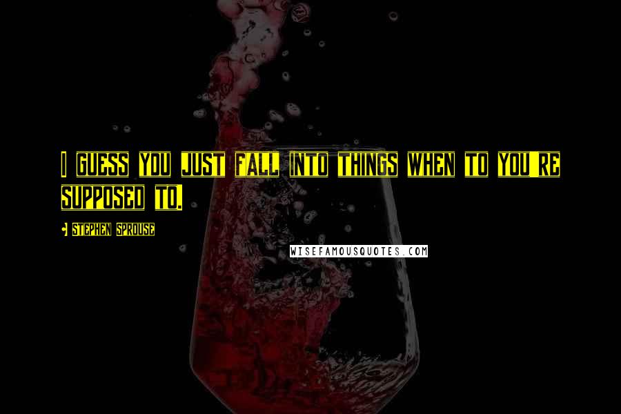 Stephen Sprouse quotes: I guess you just fall into things when to you're supposed to.