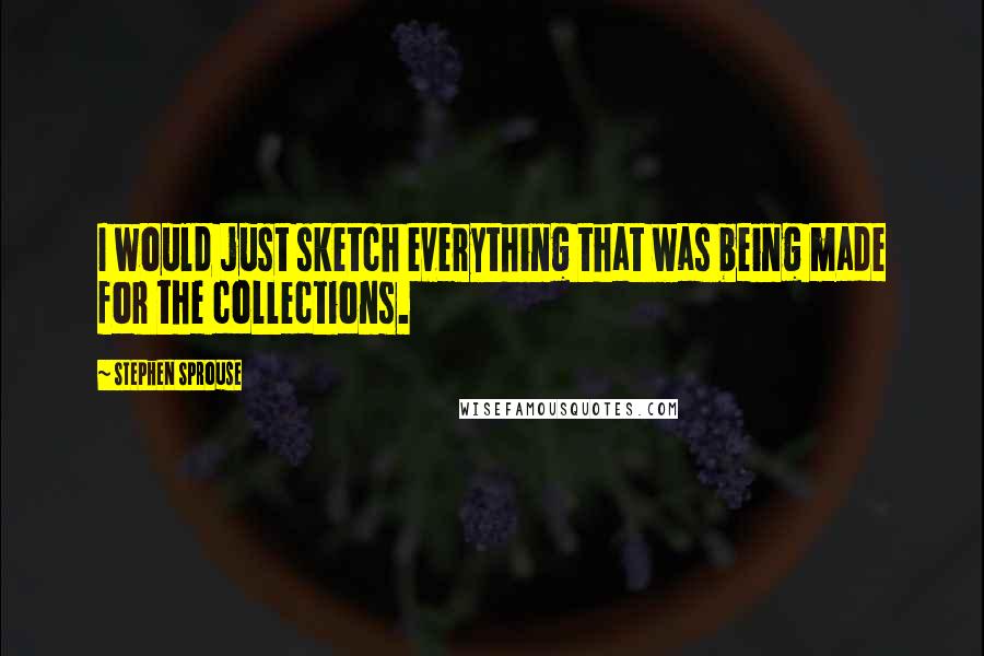 Stephen Sprouse quotes: I would just sketch everything that was being made for the collections.