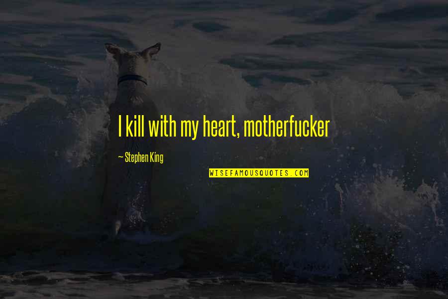 Stephen Sprouse Quotes By Stephen King: I kill with my heart, motherfucker