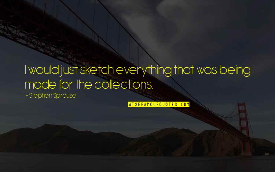 Stephen Sprouse Quotes By Stephen Sprouse: I would just sketch everything that was being