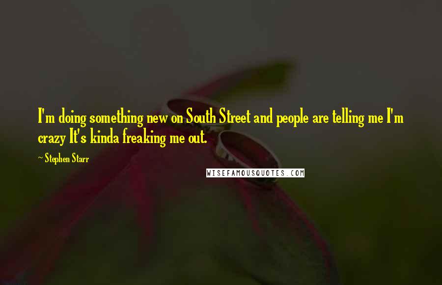 Stephen Starr quotes: I'm doing something new on South Street and people are telling me I'm crazy It's kinda freaking me out. Stephen Starr quotes: I'm doing something new on South Street and people are telling me I'm crazy It's kinda freaking me out.