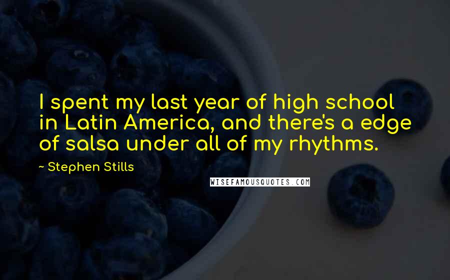 Stephen Stills quotes: I spent my last year of high school in Latin America, and there's a edge of salsa under all of my rhythms.