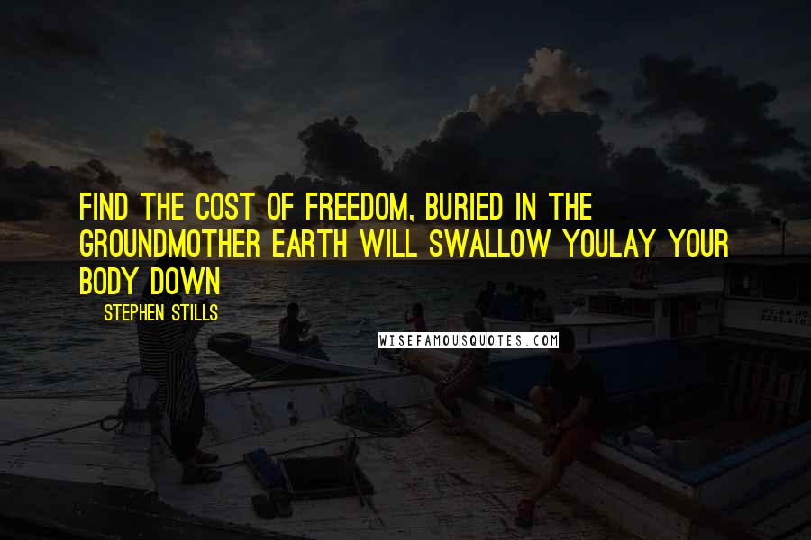 Stephen Stills quotes: Find the cost of freedom, buried in the groundMother earth will swallow youLay your body down