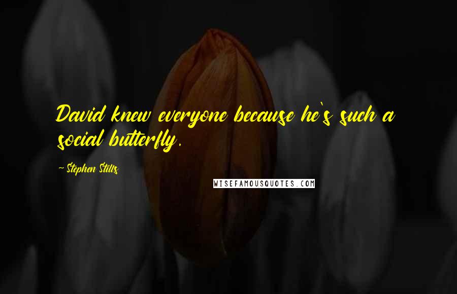 Stephen Stills quotes: David knew everyone because he's such a social butterfly.