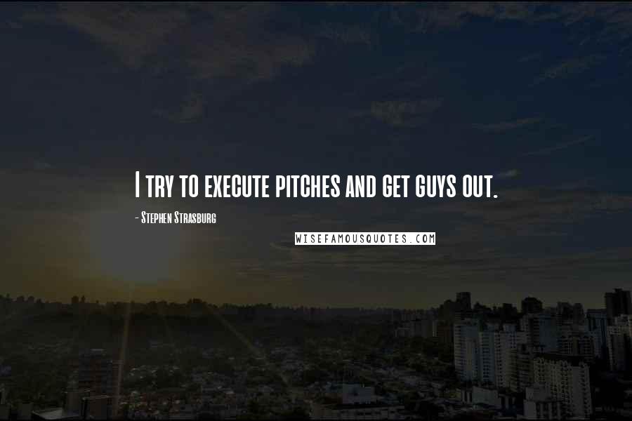 Stephen Strasburg quotes: I try to execute pitches and get guys out.