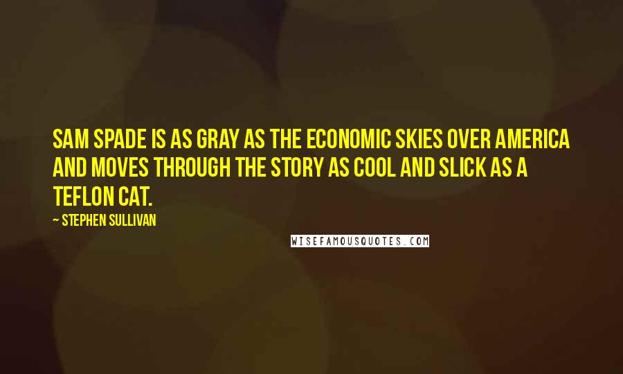 Stephen Sullivan quotes: Sam Spade is as gray as the economic skies over America and moves through the story as cool and slick as a Teflon cat.