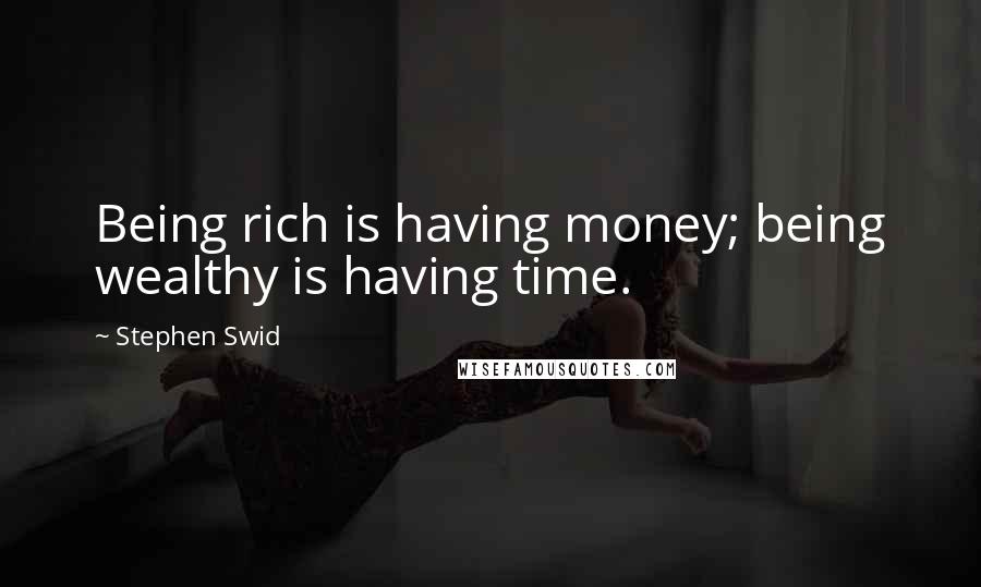 Stephen Swid quotes: Being rich is having money; being wealthy is having time.