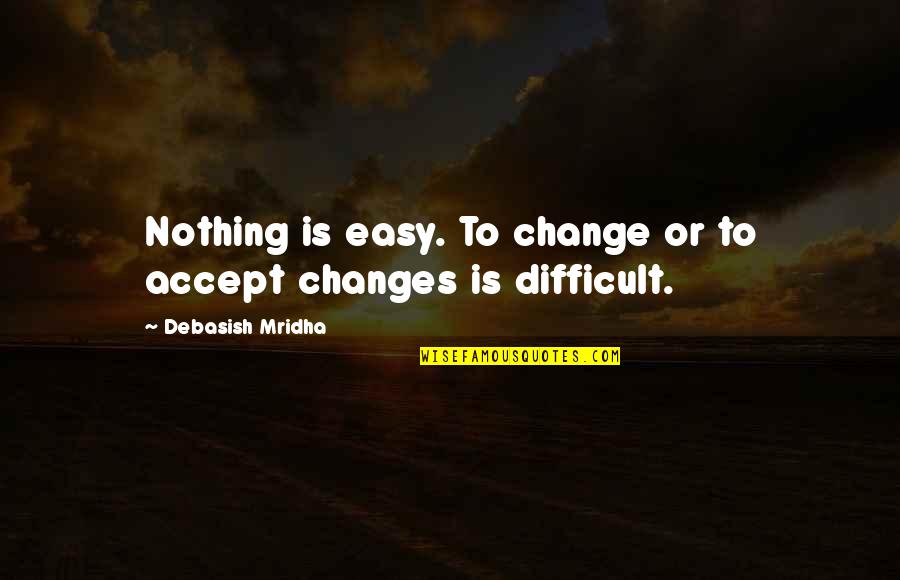 Stephen Tennant Quotes By Debasish Mridha: Nothing is easy. To change or to accept