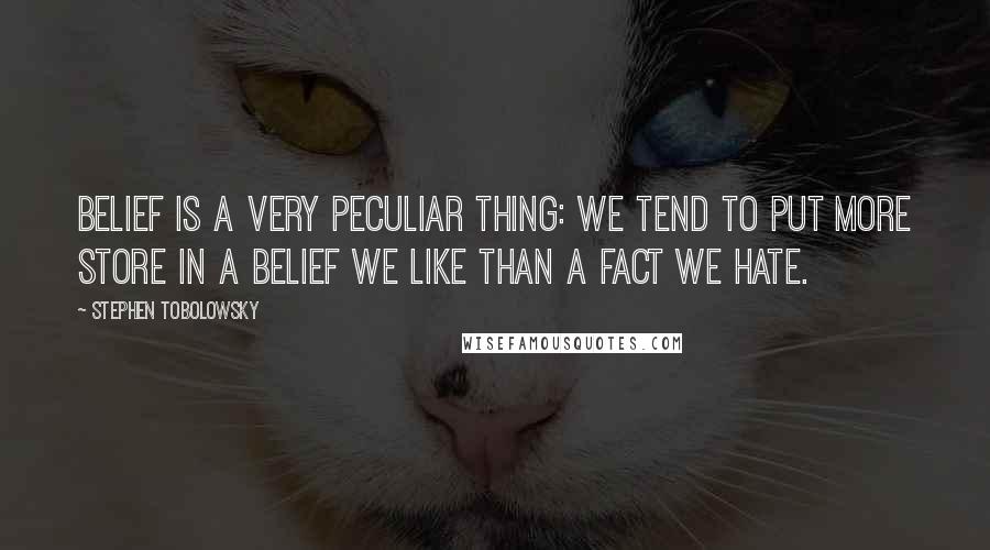 Stephen Tobolowsky quotes: Belief is a very peculiar thing: we tend to put more store in a belief we like than a fact we hate.