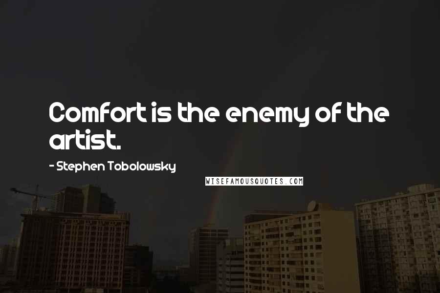 Stephen Tobolowsky quotes: Comfort is the enemy of the artist.