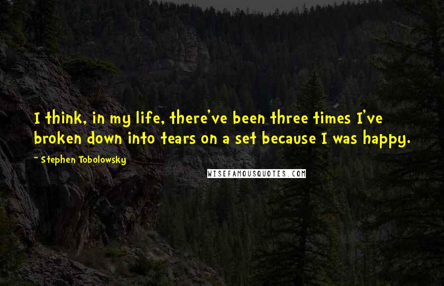 Stephen Tobolowsky quotes: I think, in my life, there've been three times I've broken down into tears on a set because I was happy.