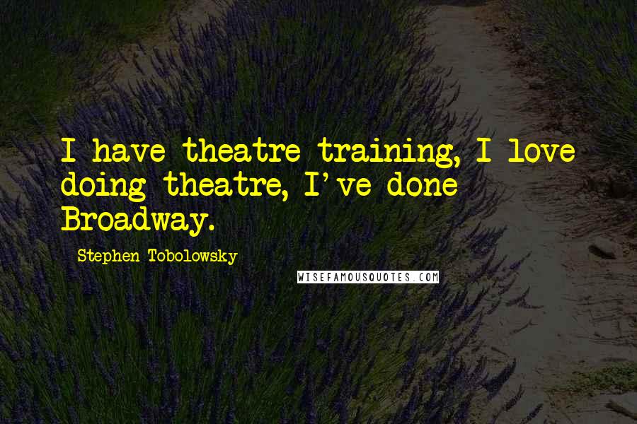 Stephen Tobolowsky quotes: I have theatre-training, I love doing theatre, I've done Broadway.