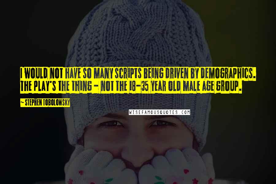 Stephen Tobolowsky quotes: I would not have so many scripts being driven by demographics. The play's the thing - not the 18-35 year old male age group. Stephen Tobolowsky quotes: I would not have so many scripts being driven by demographics. The play's the thing - not the 18-35 year old male age group.