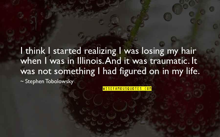 Stephen Tobolowsky Quotes By Stephen Tobolowsky: I think I started realizing I was losing Stephen Tobolowsky Quotes By Stephen Tobolowsky: I think I started realizing I was losing