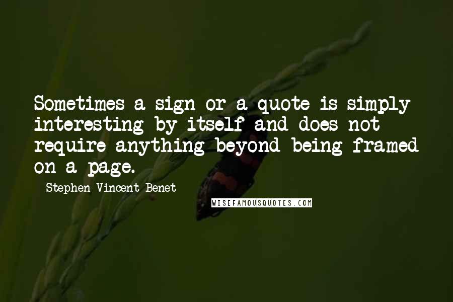 Stephen Vincent Benet quotes: Sometimes a sign or a quote is simply interesting by itself and does not require anything beyond being framed on a page.